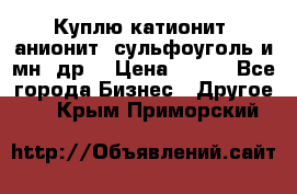 Куплю катионит ,анионит ,сульфоуголь и мн. др. › Цена ­ 100 - Все города Бизнес » Другое   . Крым,Приморский